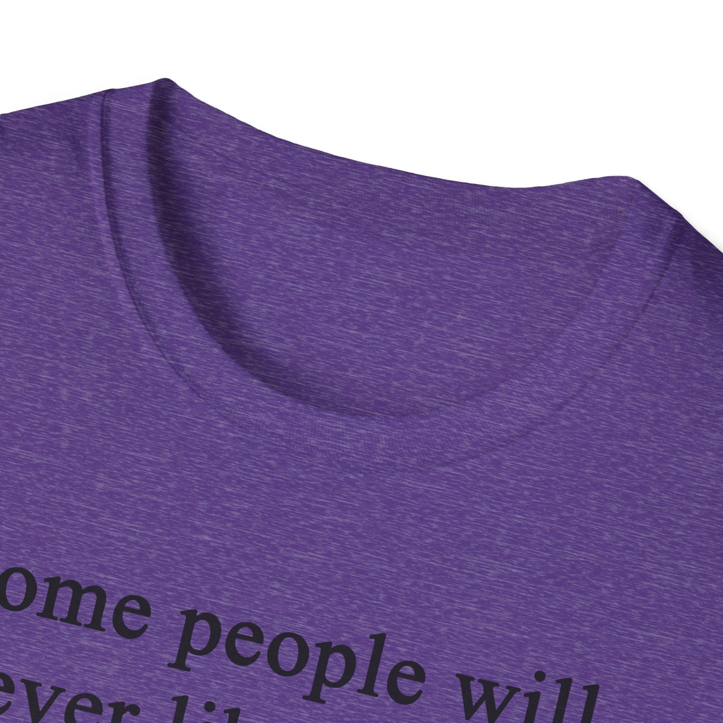 Unisex Softstyle T-Shirt - 'Some People Will Never Like You' Inspirational Quote Tee