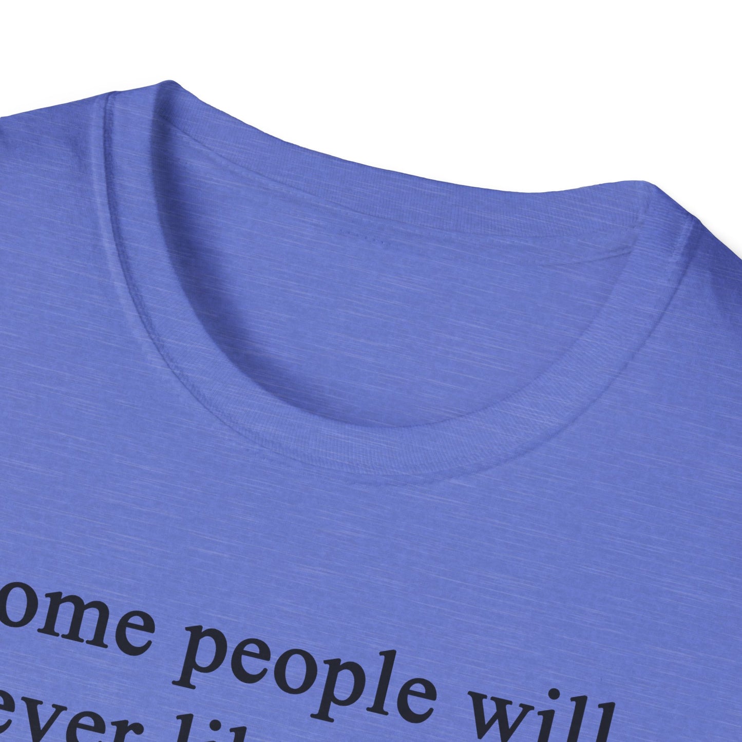 Unisex Softstyle T-Shirt - 'Some People Will Never Like You' Inspirational Quote Tee