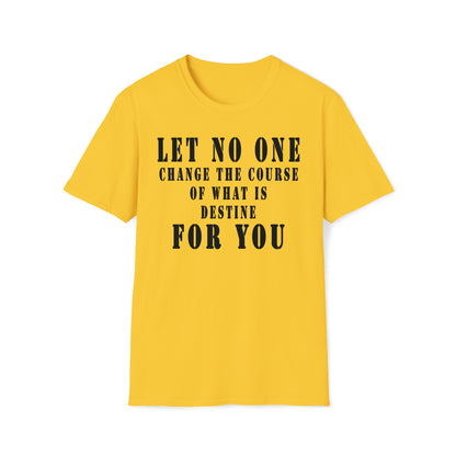 Let No One Change The Course of What is Destine for You Unisex Softstyle T-Shirt